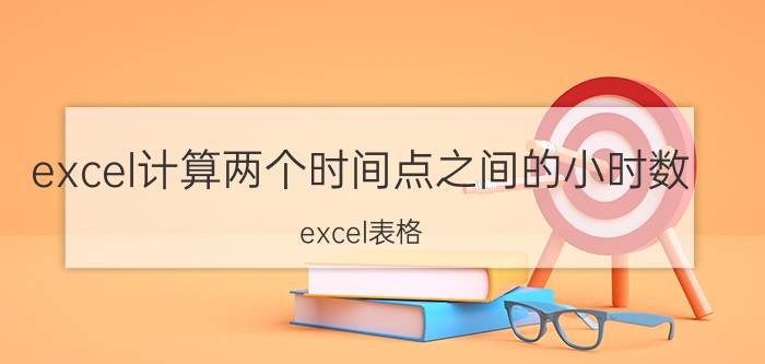 excel计算两个时间点之间的小时数 excel表格，如何计算日期的天数或时间差？